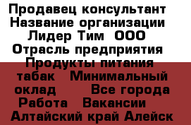 Продавец-консультант › Название организации ­ Лидер Тим, ООО › Отрасль предприятия ­ Продукты питания, табак › Минимальный оклад ­ 1 - Все города Работа » Вакансии   . Алтайский край,Алейск г.